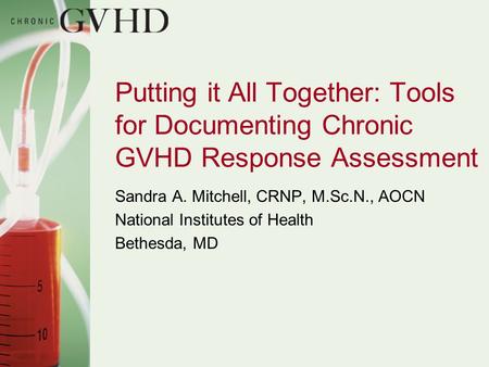 Putting it All Together: Tools for Documenting Chronic GVHD Response Assessment Sandra A. Mitchell, CRNP, M.Sc.N., AOCN National Institutes of Health Bethesda,