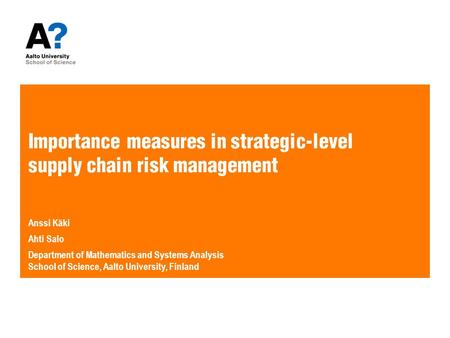 Importance measures in strategic-level supply chain risk management Anssi Käki Ahti Salo Department of Mathematics and Systems Analysis School of Science,