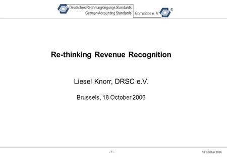 Back-up - 1 - 18 October 2006 Deutsches Rechnungslegungs Standards German Accounting Standards Committee e. V. ® Re-thinking Revenue Recognition Liesel.