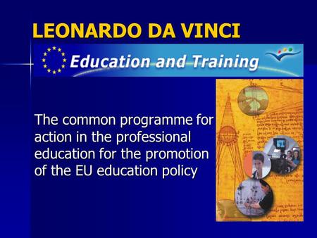 LEONARDO DA VINCI The common programme for action in the professional education for the promotion of the EU education policy.