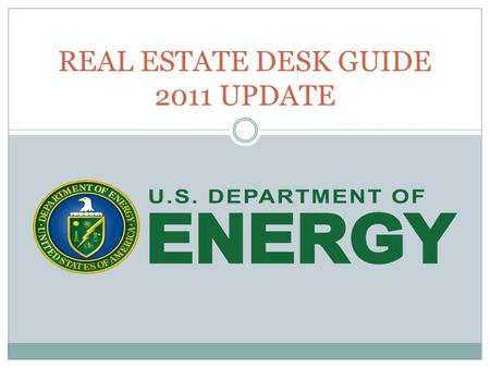 REAL ESTATE DESK GUIDE 2011 UPDATE. Why Update the Desk Guide? Published in 2004 Light on details References 4300.1C (written in 1992) DOE O 4300.1C.