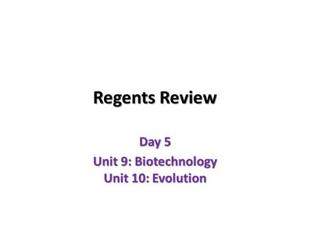 Regents Review Day 5 Unit 9: Biotechnology Unit 10: Evolution.