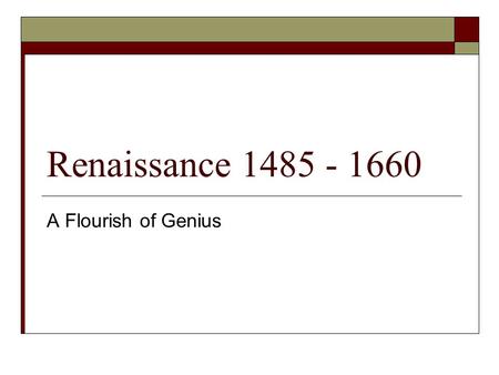Renaissance 1485 - 1660 A Flourish of Genius.