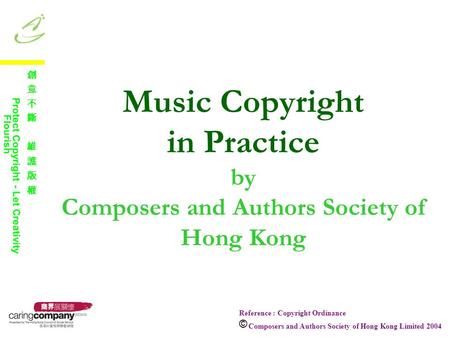 Music Copyright in Practice by Composers and Authors Society of Hong Kong Reference : Copyright Ordinance Composers and Authors Society of Hong Kong Limited.