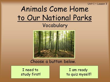 Animals Come Home to Our National Parks Vocabulary I need to study first! I am ready to quiz myself! Choose a button below. Unit 1 ~ Lesson 3.