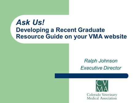 Ask Us! Developing a Recent Graduate Resource Guide on your VMA website Ralph Johnson Executive Director.