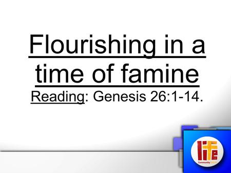 Flourishing in a time of famine Reading: Genesis 26:1-14.