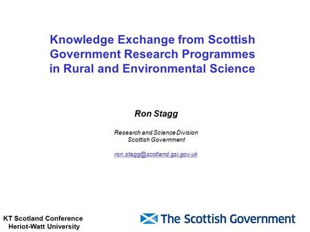 KT Scotland Conference Heriot-Watt University Knowledge Exchange from Scottish Government Research Programmes in Rural and Environmental Science Ron Stagg.