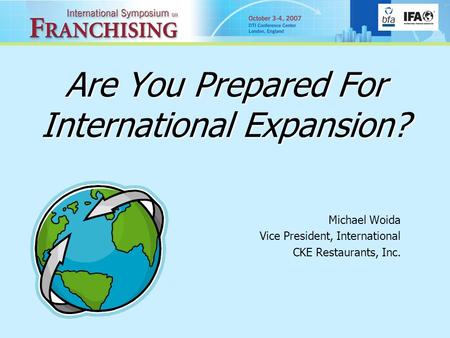 Are You Prepared For International Expansion? Michael Woida Vice President, International CKE Restaurants, Inc.
