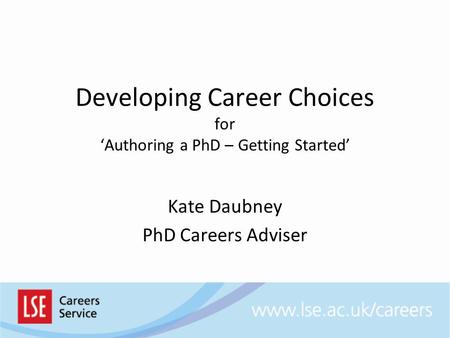 Developing Career Choices for ‘Authoring a PhD – Getting Started’ Kate Daubney PhD Careers Adviser.