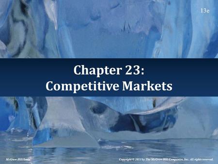 Chapter 23: Competitive Markets Copyright © 2013 by The McGraw-Hill Companies, Inc. All rights reserved. McGraw-Hill/Irwin 13e.
