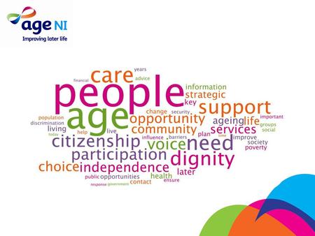 Vision: to create a world in which older people flourish About Age NI Mission: to improve and enhance the lives of older people.