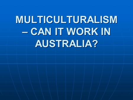MULTICULTURALISM – CAN IT WORK IN AUSTRALIA?. WHAT IS CULTURE? WHAT IS CULTURE? Culture (Cambridge Dictionary – noun)Culture (Cambridge Dictionary – noun)