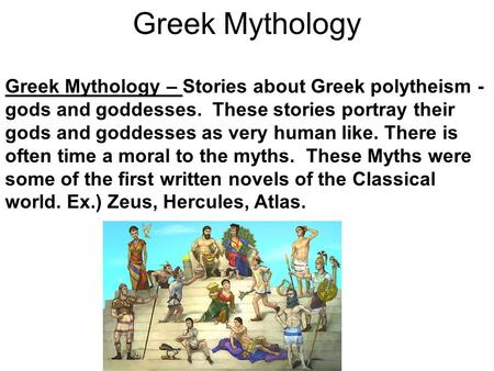 Greek Mythology Greek Mythology – Stories about Greek polytheism - gods and goddesses. These stories portray their gods and goddesses as very human like.