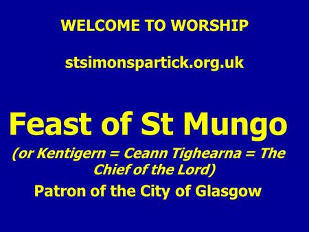 WELCOME TO WORSHIP stsimonspartick.org.uk Feast of St Mungo (or Kentigern = Ceann Tighearna = The Chief of the Lord) Patron of the City of Glasgow.