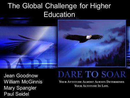 The Global Challenge for Higher Education Jean Goodnow William McGinnis Mary Spangler Paul Seidel.
