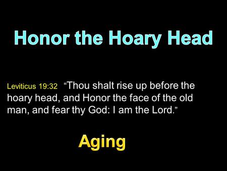 Leviticus 19:32 “ Thou shalt rise up before the hoary head, and Honor the face of the old man, and fear thy God: I am the Lord.”
