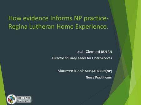 How evidence Informs NP practice- Regina Lutheran Home Experience. Leah Clement BSN RN Director of Care/Leader for Elder Services Maureen Klenk MHs (APN)
