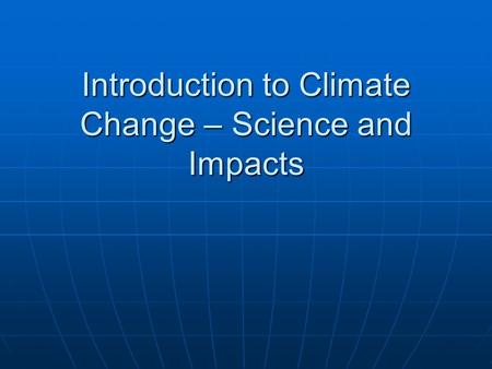 Introduction to Climate Change – Science and Impacts.