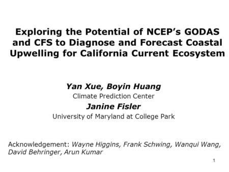 1 Exploring the Potential of NCEP’s GODAS and CFS to Diagnose and Forecast Coastal Upwelling for California Current Ecosystem Yan Xue, Boyin Huang Climate.