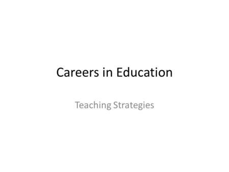Careers in Education Teaching Strategies. Learning Target: Students will be able to… – Explain in words the 3 different teaching strategies – Apply the.