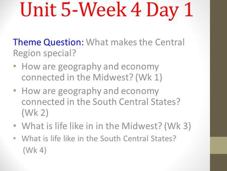 Unit 5-Week 4 Day 1 Theme Question: What makes the Central Region special? How are geography and economy connected in the Midwest? (Wk 1) How are geography.