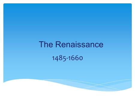 The Renaissance 1485-1660.  Meaning: “renewal”  Refers to the renewed interest in classical learning and literature—the writings of ancient Greece and.