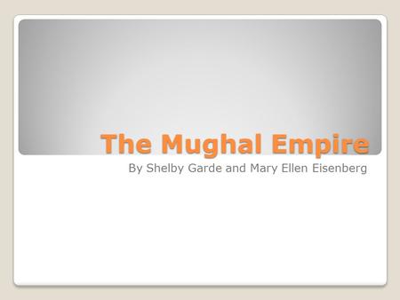 The Mughal Empire By Shelby Garde and Mary Ellen Eisenberg.