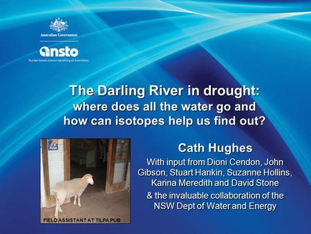 The Darling River in drought: where does all the water go and how can isotopes help us find out? Cath Hughes With input from Dioni Cendon, John Gibson,