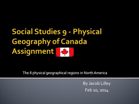 The 8 physical geographical regions in North America By Jacob Lilley Feb 10, 2014.
