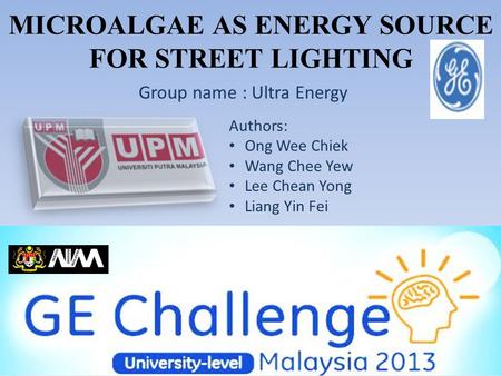MICROALGAE AS ENERGY SOURCE FOR STREET LIGHTING Group name : Ultra Energy Authors: Ong Wee Chiek Wang Chee Yew Lee Chean Yong Liang Yin Fei.