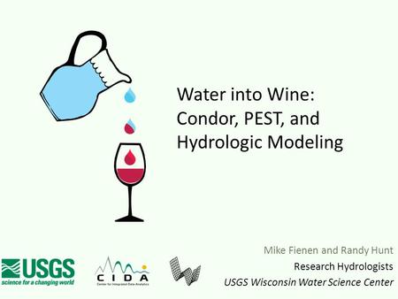 Mike Fienen and Randy Hunt Research Hydrologists USGS Wisconsin Water Science Center Water into Wine: Condor, PEST, and Hydrologic Modeling.