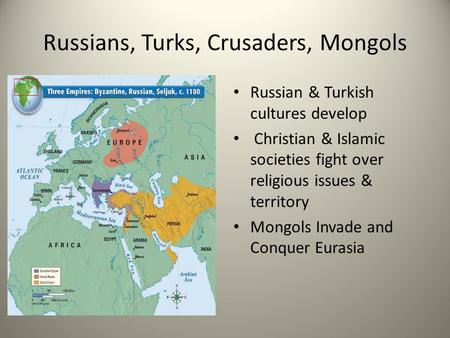 Russians, Turks, Crusaders, Mongols Russian & Turkish cultures develop Christian & Islamic societies fight over religious issues & territory Mongols Invade.