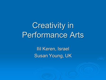 Creativity in Performance Arts Ilil Keren, Israel Susan Young, UK.