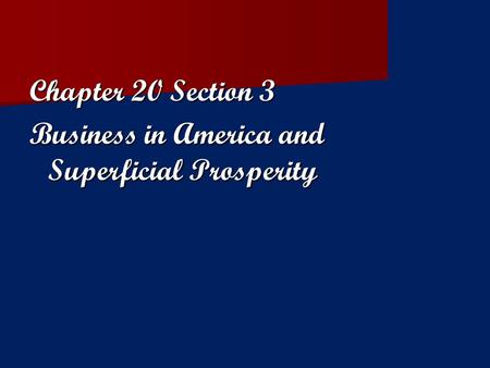 Chapter 20 Section 3 Business in America and Superficial Prosperity.