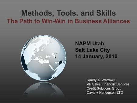 Methods, Tools, and Skills The Path to Win-Win in Business Alliances NAPM Utah Salt Lake City 14 January, 2010 Randy A. Wardwell VP Sales Financial Services.