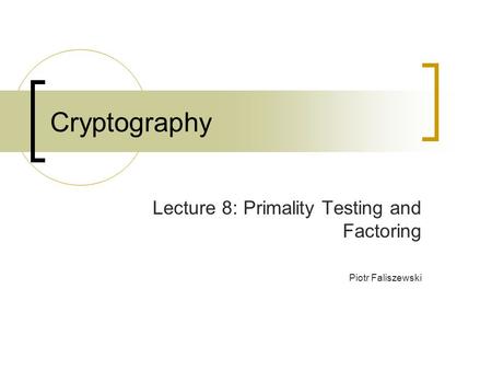Lecture 8: Primality Testing and Factoring Piotr Faliszewski