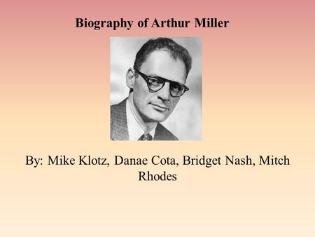 Biography of Arthur Miller By: Mike Klotz, Danae Cota, Bridget Nash, Mitch Rhodes.