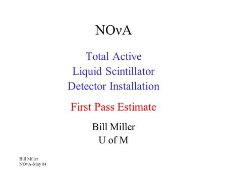 Bill Miller NOνA-May 04 NOνA Total Active Liquid Scintillator Detector Installation First Pass Estimate Bill Miller U of M.