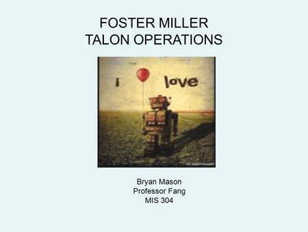 FOSTER MILLER TALON OPERATIONS Bryan Mason Professor Fang MIS 304.