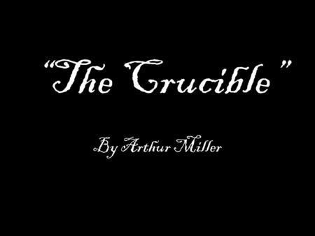 “The Crucible” By Arthur Miller. Salem, Massachusetts, 1692 Early in 1692, a small group of girls in Salem fell ill, falling victim to hallucinations.