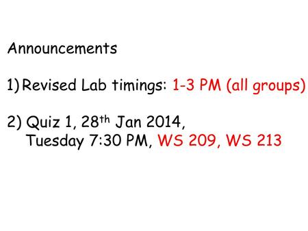 Announcements 1)Revised Lab timings: 1-3 PM (all groups) 2) Quiz 1, 28 th Jan 2014, Tuesday 7:30 PM, WS 209, WS 213.
