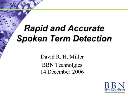 Rapid and Accurate Spoken Term Detection David R. H. Miller BBN Technolgies 14 December 2006.