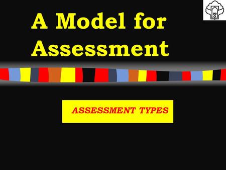 A Model for Assessment ASSESSMENT TYPES. OBJECTIVE Assessment instruments vary considerably in their uses to test different levels of competence. 5/10/2015.