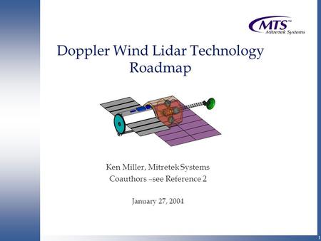 1 Doppler Wind Lidar Technology Roadmap Ken Miller, Mitretek Systems Coauthors –see Reference 2 January 27, 2004.