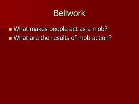 Bellwork What makes people act as a mob? What makes people act as a mob? What are the results of mob action? What are the results of mob action?