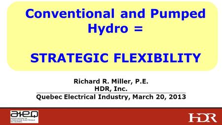 Conventional and Pumped Hydro = STRATEGIC FLEXIBILITY Richard R. Miller, P.E. HDR, Inc. _______________________________________________________________________________________________________________________________________________________________________