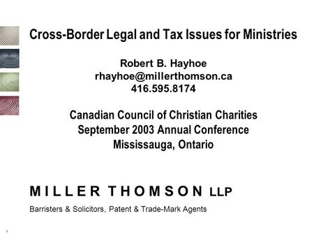 1 Cross-Border Legal and Tax Issues for Ministries Robert B. Hayhoe 416.595.8174 Canadian Council of Christian Charities September.