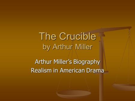 The Crucible by Arthur Miller Arthur Miller’s Biography Realism in American Drama.