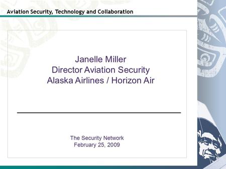 Aviation Security, Technology and Collaboration The Security Network February 25, 2009 Janelle Miller Director Aviation Security Alaska Airlines / Horizon.